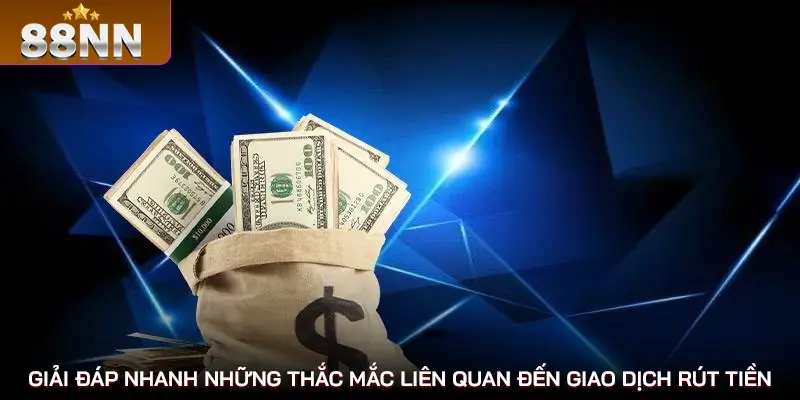 Giải đáp nhanh những thắc mắc liên quan đến giao dịch rút tiền